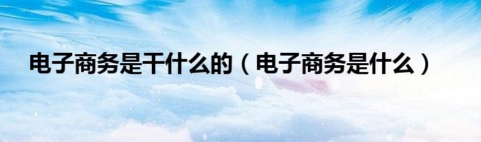 杏彩体育官网杏彩体育如何搭建自己的网站电子商务电子商务是干什么的（电子商务是什么
