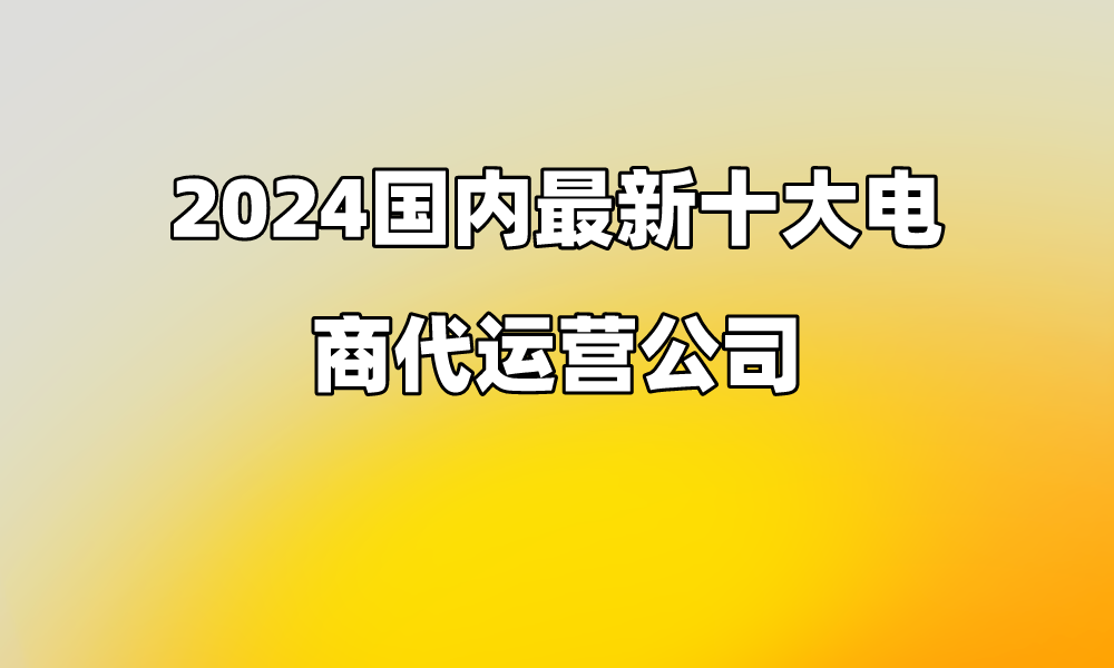k8凯发电子商务电商代运营平台2024国内最新十大电商代运营公司